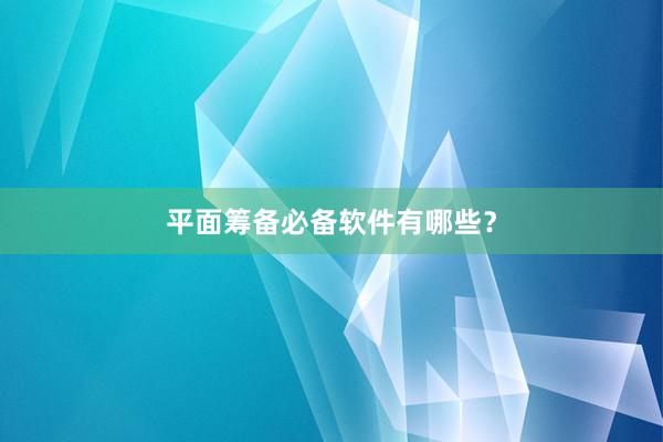 平面筹备必备软件有哪些？