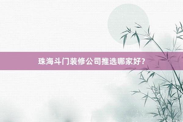 珠海斗门装修公司推选哪家好？