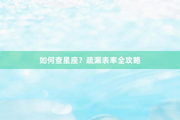 如何查星座？疏漏表率全攻略