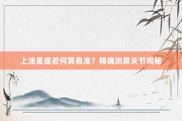 上涨星座若何算最准？精确测算关节揭秘