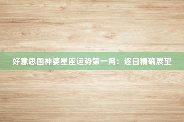 好意思国神婆星座运势第一网：逐日精确展望