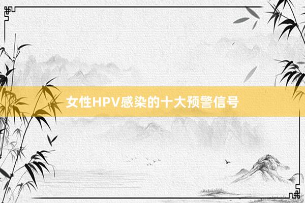 女性HPV感染的十大预警信号