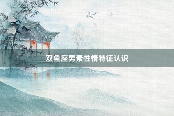双鱼座男素性情特征认识