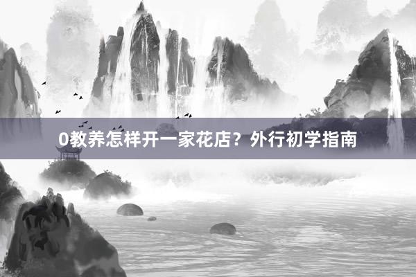 0教养怎样开一家花店？外行初学指南