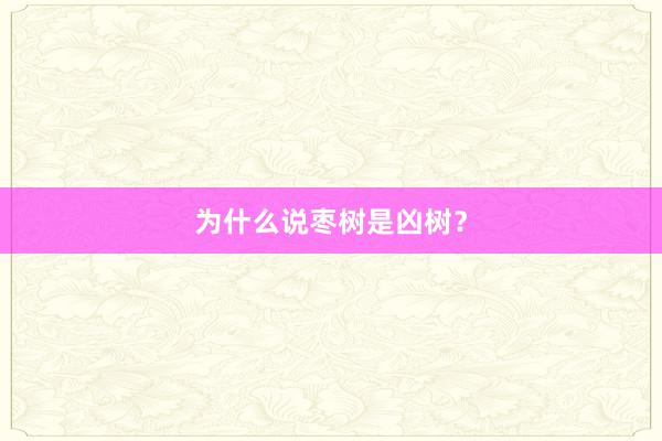 为什么说枣树是凶树？
