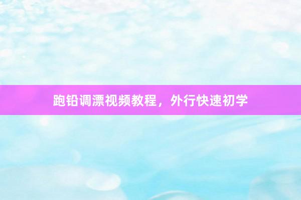跑铅调漂视频教程，外行快速初学