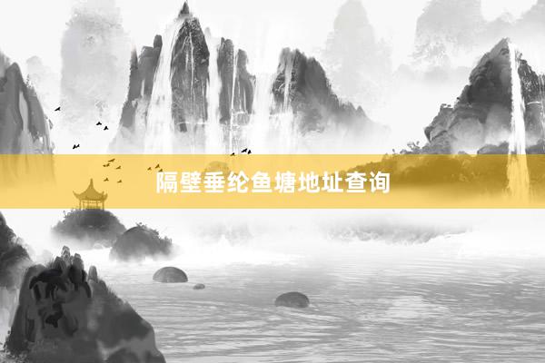 隔壁垂纶鱼塘地址查询