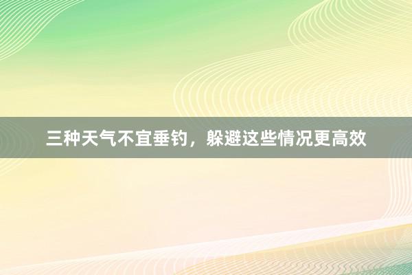 三种天气不宜垂钓，躲避这些情况更高效