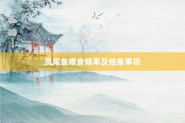 凤尾鱼喂食频率及抽象事项