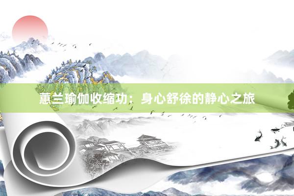 蕙兰瑜伽收缩功：身心舒徐的静心之旅