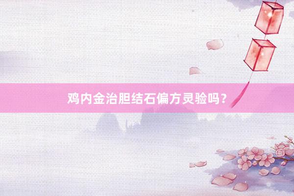 鸡内金治胆结石偏方灵验吗?